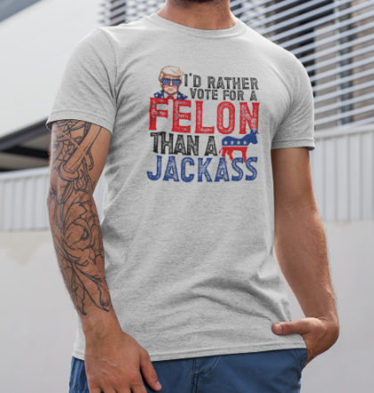 I'd rather vote for a felon than a jackass Tshirt