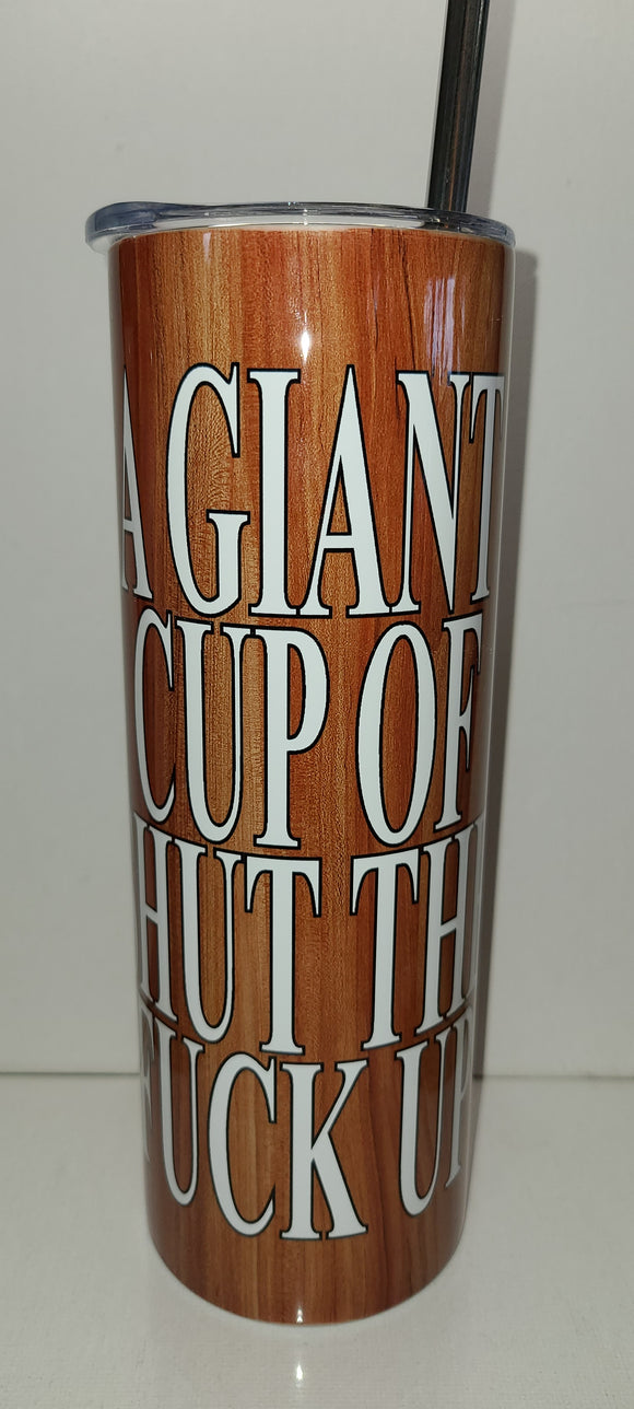 Giant cup of shut the fuck up 20 OZ Tumbler